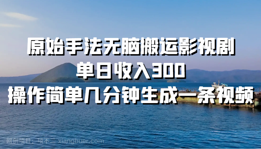 【第14268期】原始手法无脑搬运影视剧，单日收入300，操作简单几分钟生成一条视频