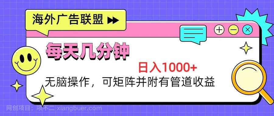 【第14276期】海外广告联盟，每天几分钟日入1000+无脑操作，可矩阵并附有管道收益