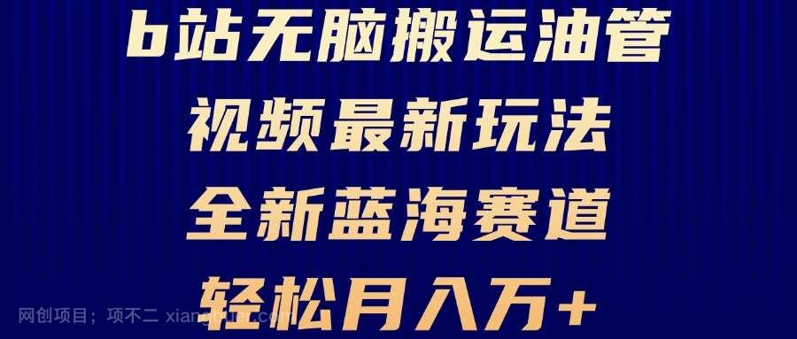 【第14279期】B站无脑搬运油管视频最新玩法，轻松月入过万，小白轻松上手，全新蓝海赛道