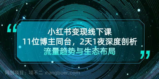 【第14281期】小红书变现线下课！11位博主同台，2天1夜深度剖析流量趋势与生态布局