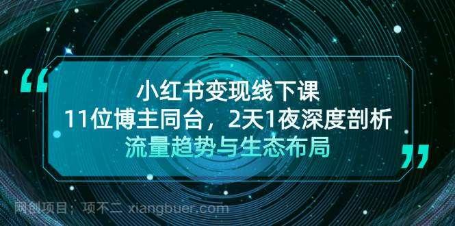 【第14285期】小红书变现线下课！11位博主同台，2天1夜深度剖析流量趋势与生态布局