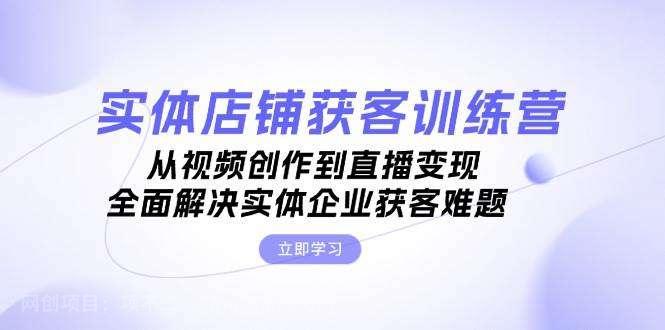 【第14290期】实体店铺获客特训营：从视频创作到直播变现，全面解决实体企业获客难题