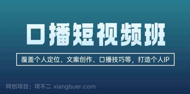 【第14293期】口播短视频班：覆盖个人定位、文案创作、口播技巧等，打造个人IP