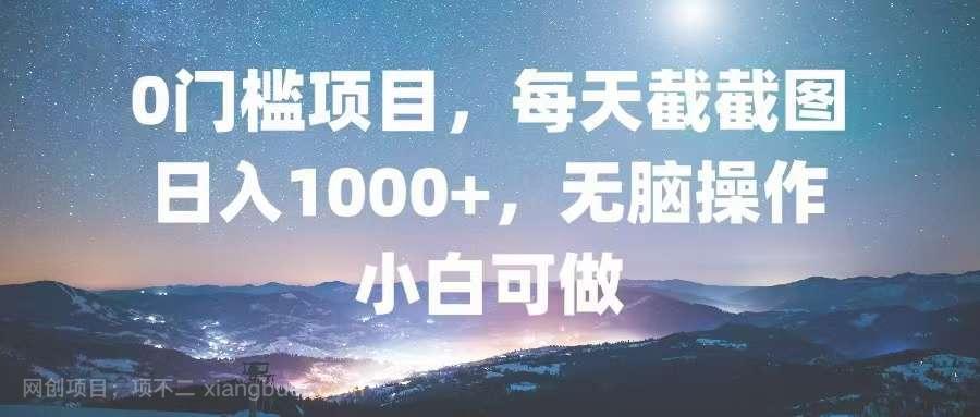 【第14298期】0门槛项目，每天截截图，日入1000+，轻松无脑，小白可做