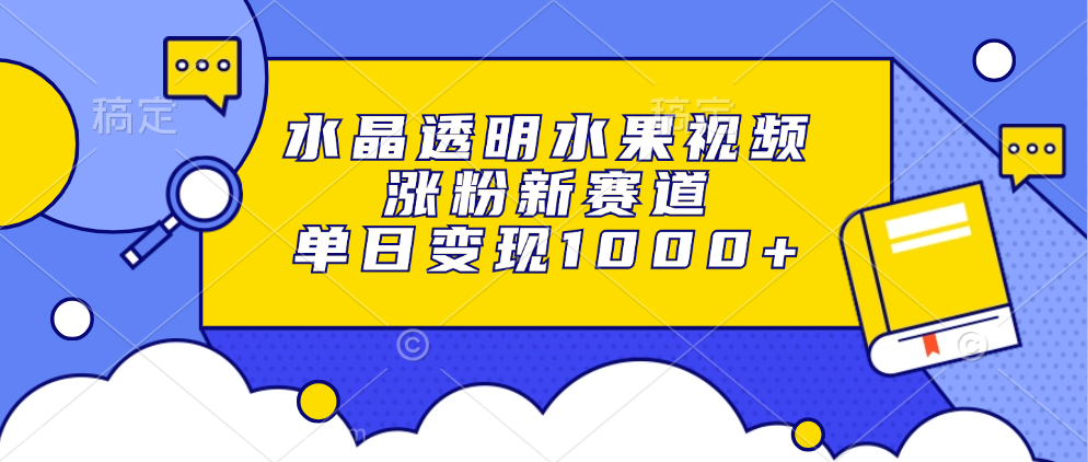 【第14300期】水晶透明水果视频，涨粉新赛道，单日变现1000+