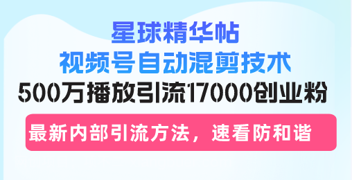 【第14303期】星球精华帖视频号自动混剪技术，500万播放引流17000创业粉