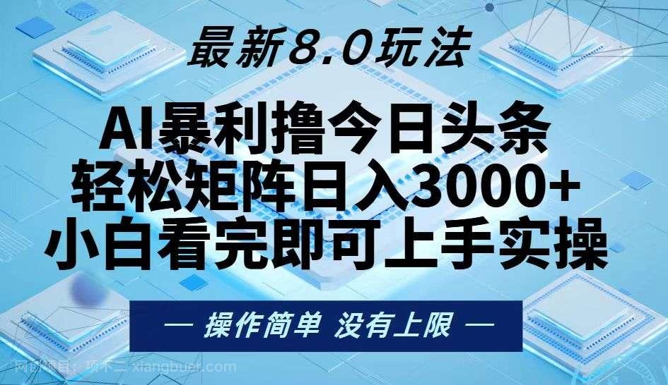 【第14304期】今日头条最新8.0玩法，轻松矩阵日入3000+