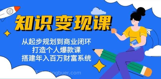 【第14327期】知识变现课：从起步规划到商业闭环 打造个人爆款课 搭建年入百万财富系统