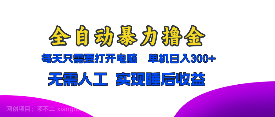 【第14248期】全自动暴力撸金，只需要打开电脑，单机日入300+无需人工，实现睡后收益