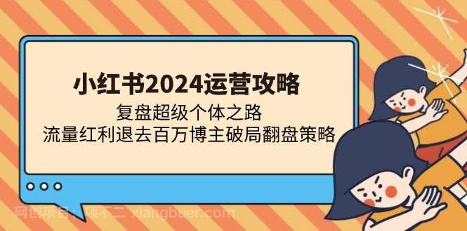 【第14254期】小红书2024运营攻略：复盘超级个体之路 流量红利退去百万博主破局翻盘