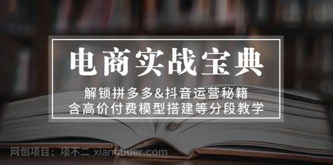 【第14255期】电商实战宝典 解锁拼多多&抖音运营秘籍 含高价付费模型搭建等分段教学