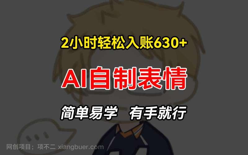 【第14282期】2小时轻松入账630+赚钱项目，手把手教你做AI自制表情，简单易学有手就行