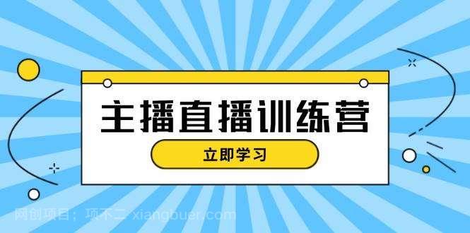 【第14299期】主播直播特训营：抖音直播间运营知识+开播准备+流量考核，轻松上手