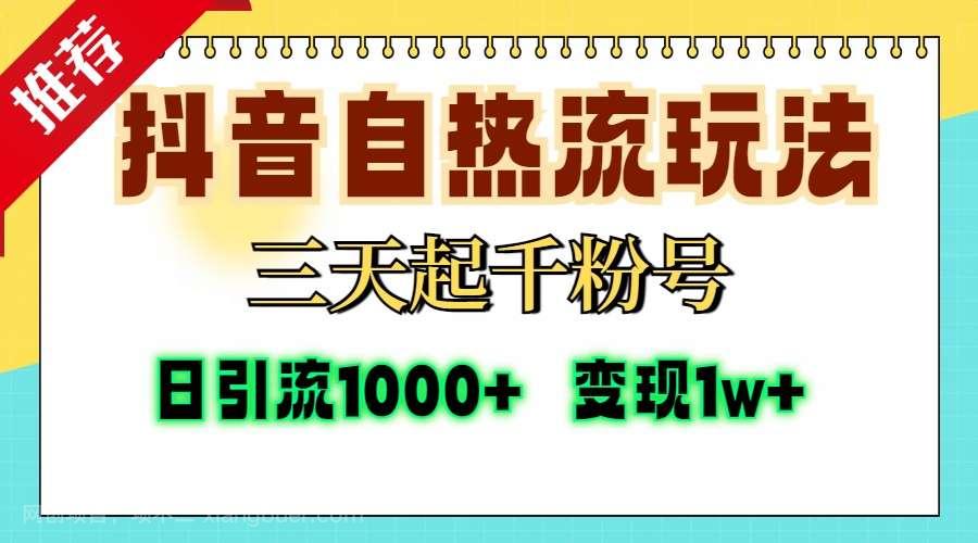 【第14304期】抖音自热流打法，三天起千粉号，单视频十万播放量，日引精准粉1000+