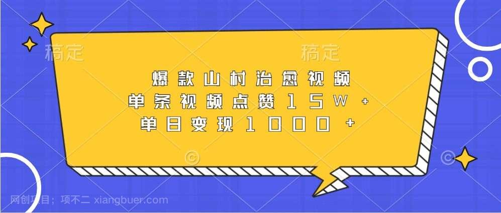 【第14310期】爆款山村治愈视频，单条视频点赞15W+，单日变现1000+