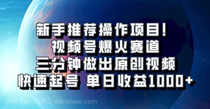 【第14311期】视频号爆火赛道，三分钟做出原创视频，快速起号，单日收益1000+