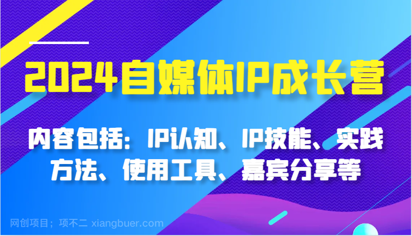 【第14328期】2024自媒体IP成长营，内容包括：IP认知、IP技能、实践方法、使用工具、嘉宾分享等