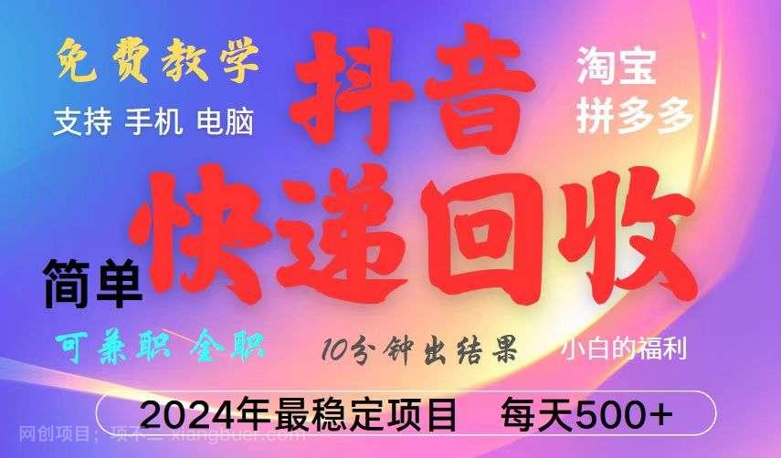 【第14332期】抖音快递回收项目，长期稳定，每天500+，,简单且易上手，可复制可长期