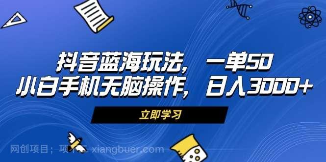 【第14340期】抖音蓝海玩法，一单50，小白手机无脑操作，日入3000+