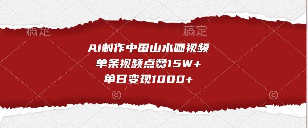 【第14342期】Ai制作中国山水画视频，单条视频点赞15W+，单日变现1000+