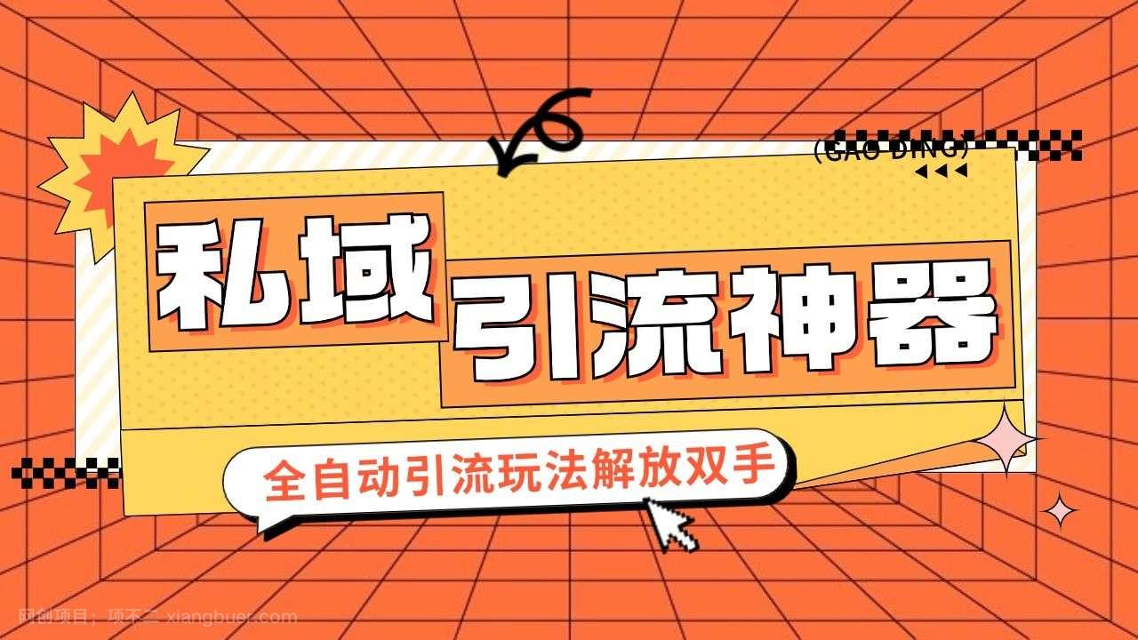 【第14342期】私域引流获客神器，全自动引流玩法日引 300+精准粉 加爆你的微信