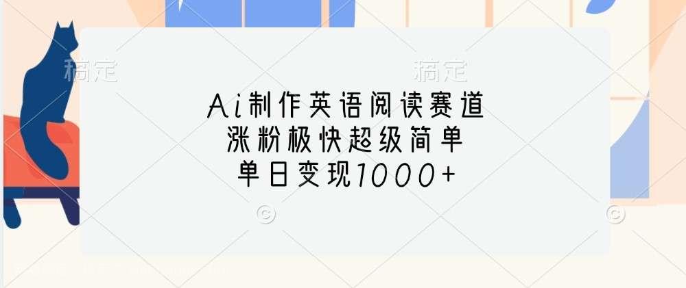 【第14343期】Ai制作英语阅读赛道，涨粉极快超级简单，单日变现1000+