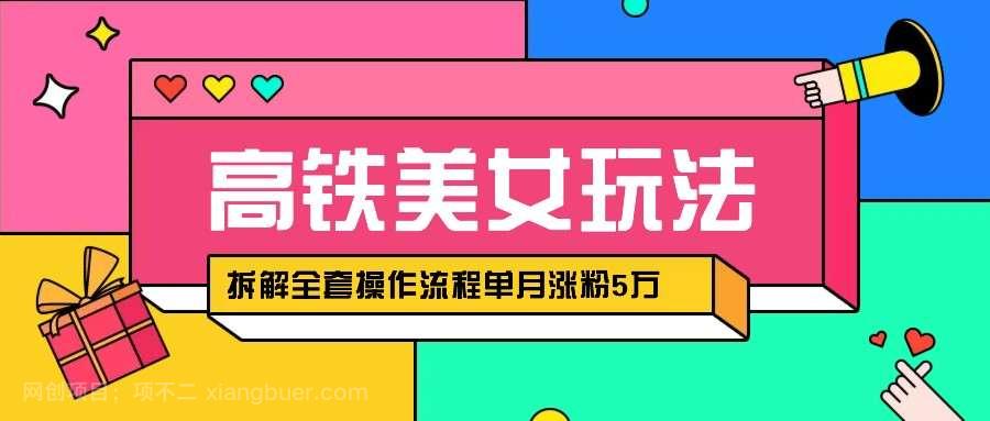 【第14347期】快手高铁美女视频涨粉秘籍：月增5万粉的AI创作与变现全攻略，拆解全套操作流程！ 