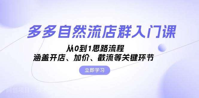 【第14358期】多多自然流店群入门课，从0到1思路流程，涵盖开店、加价、截流等关键环节