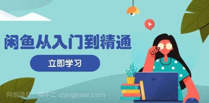 【第14373期】闲鱼从入门到精通：掌握商品发布全流程，每日流量获取技巧，快速高效变现