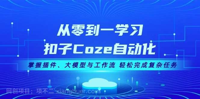 【第14374期】从零到一学习扣子Coze自动化，掌握插件、大模型与工作流 轻松完成复杂任务