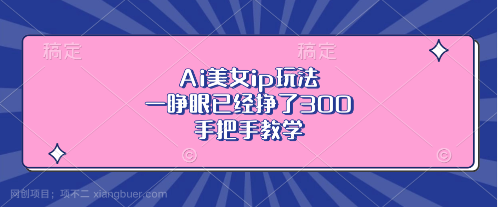 【第14380期】Ai美女ip玩法，一睁眼已经挣了300，手把手教学