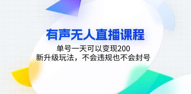 【第14381期】有声无人直播课程，单号一天可以变现200，新升级玩法，不会违规也不会封号 