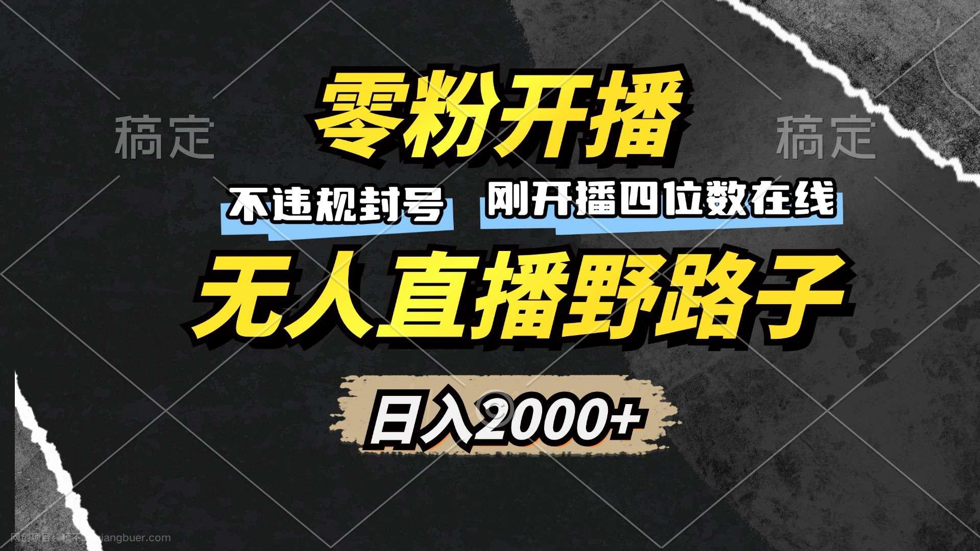 【第14385期】零粉开播，无人直播野路子，日入2000+，不违规封号，躺赚收益！