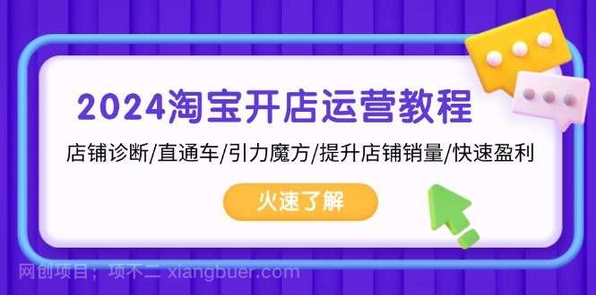 【第14390期】2024淘宝开店运营教程：店铺诊断/直通车/引力魔方/提升店铺销量/快速盈利