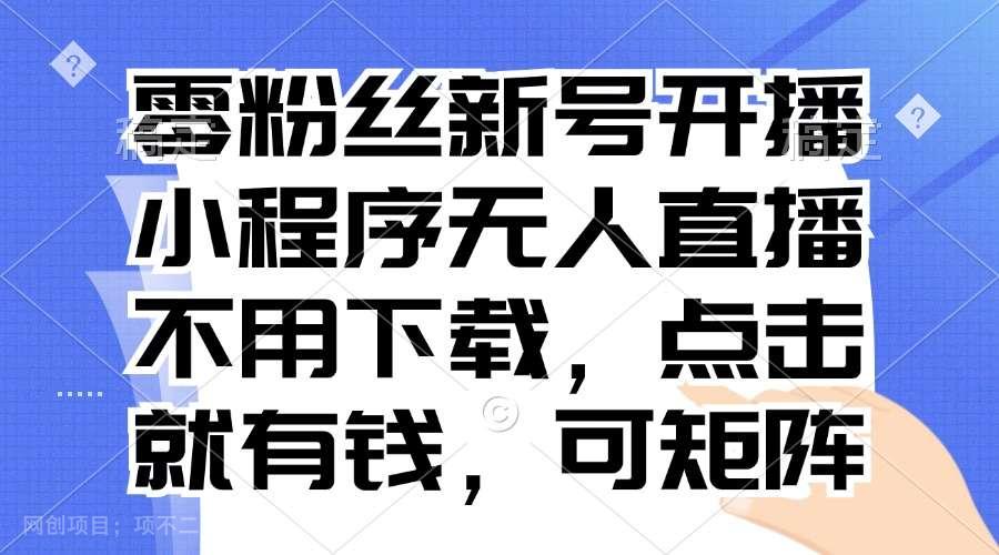 【第14392期】零粉丝新号开播 小程序无人直播，不用下载点击就有钱可矩