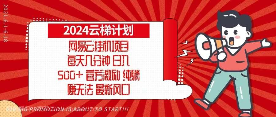 【第14395期】2024网易云云梯计划，每天几分钟！纯躺赚玩法，单号月入1万+日入500+可批量，可矩阵，收益可观！