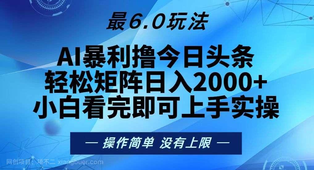 【第14419期】今日头条最新6.0玩法，轻松矩阵日入2000+