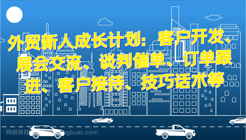 【第14422期】外贸新人成长计划：客户开发、展会交流、谈判催单、订单跟进、客户接待、技巧话术等