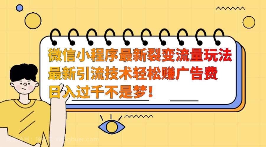 【第14431期】微信小程序最新裂变流量玩法，时间自由收益高轻松赚广告费，日入过千不是梦！