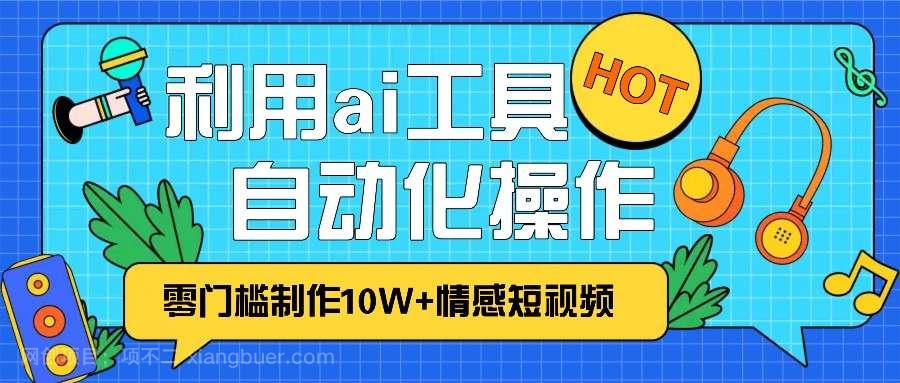 【第14446期】1分钟教你利用ai工具免费制作10W+情感视频,自动化批量操作,效率提升10倍！