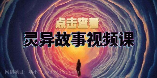 【第14447期】灵异故事视频课：文案、剪辑流程、画面处理及封面制作，助力创作者盈利