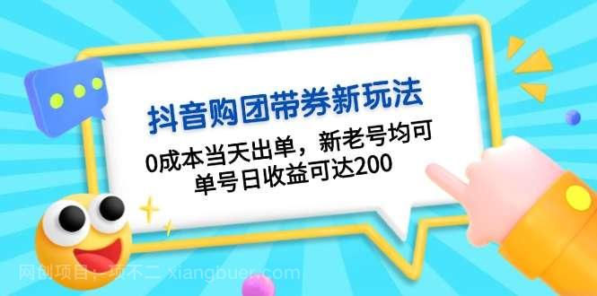 【第14469期】抖音购团带券0成本玩法：0成本当天出单，新老号均可，单号日收益可达200