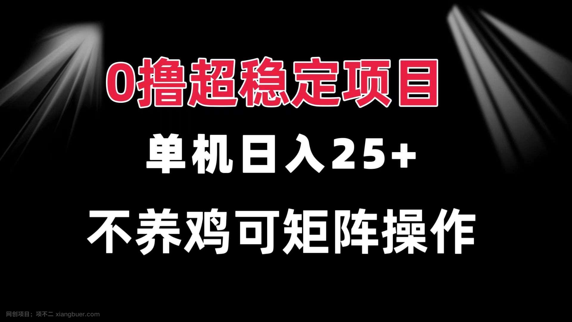 【第14471期】0撸项目 单机日入25+ 可批量操作 无需养鸡 长期稳定 做了就有 