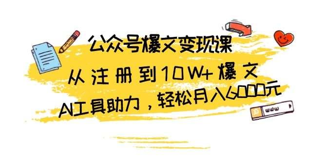 【第14484期】公众号爆文变现课：从注册到10W+爆文，AI工具助力，轻松月入6000元