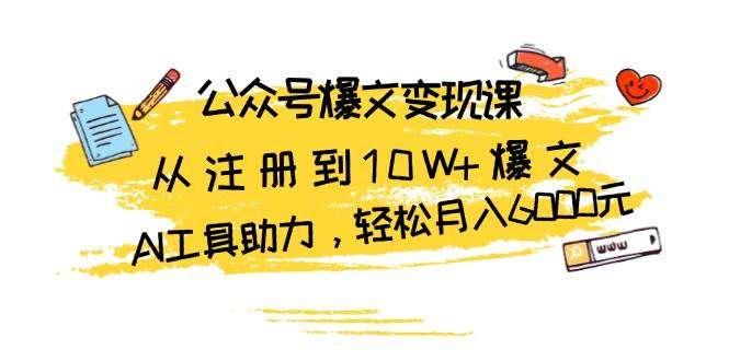 【第14493期】公众号爆文变现课：从注册到10W+爆文，AI工具助力，轻松月入6000元