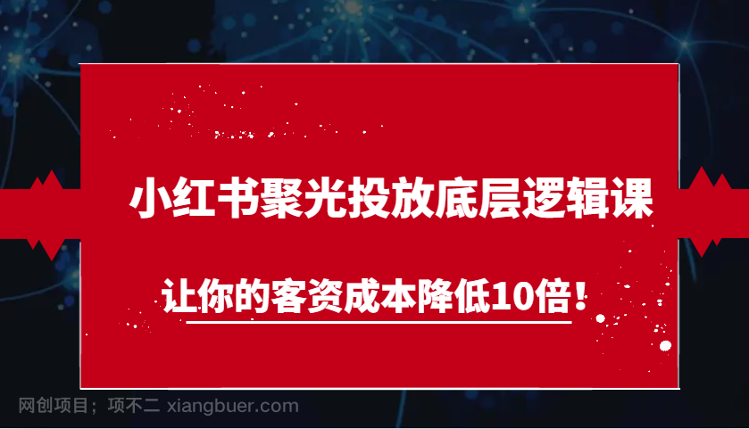 【第14496期】小红书聚光投放底层逻辑课，让你的客资成本降低10倍！