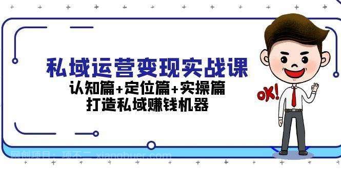 【第14502期】私域运营变现实战课：认知篇+定位篇+实操篇，打造私域赚钱机器