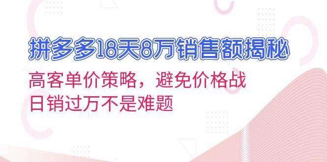 【第14505期】拼多多18天8万销售额揭秘：高客单价策略，避免价格战，日销过万不是难题