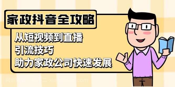 【第14510期】家政抖音运营指南：从短视频到直播，引流技巧，助力家政公司快速发展 