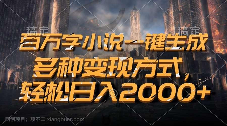 【第14516期】百万字小说一键生成，多种变现方式，轻松日入2000+